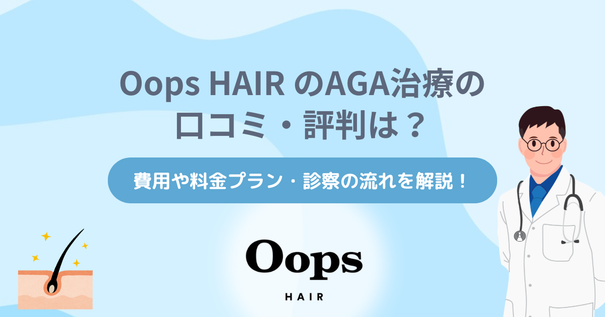Oops HAIR (ウープスヘア)のAGA治療の口コミ・評判は？費用や料金プラン・診察の流れを解説！【2025年9月最新】