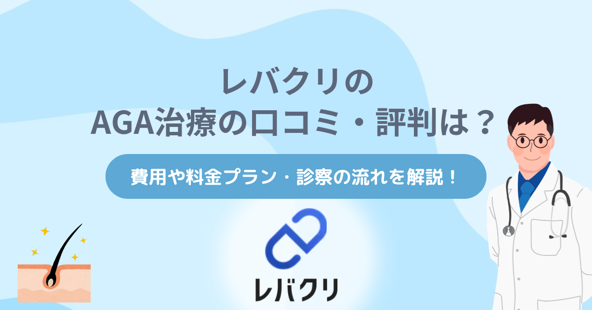 レバクリのAGA治療の口コミ・評判は？費用や料金プラン・診察の流れを解説！【2025年10月最新】
