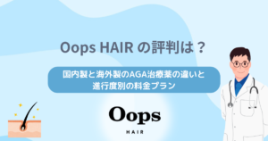 Oops HAIR(ウープスヘア)の評判は？国内製と海外製のAGA治療薬の違いと進行度別の料金プランを解説